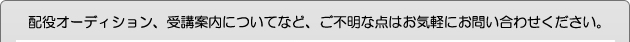 配役オーディション、受講案内についてなど、ご不明な点はお気軽にお問い合わせください。