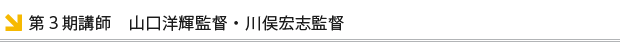 第3期講師 山口洋輝監督 川俣宏志監督