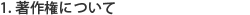 1. 著作権について
