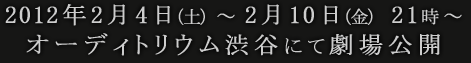 2012年2月4日（土）～2月10日（金）オーディトリウム渋谷にて劇場公開