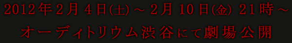 2012年2月4日（土）～2月10日（金）オーディトリウム渋谷にて劇場公開